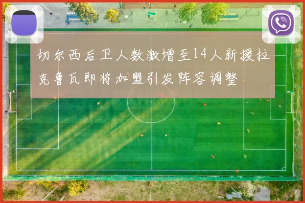 切尔西后卫人数激增至14人新援拉克鲁瓦即将加盟引发阵容调整