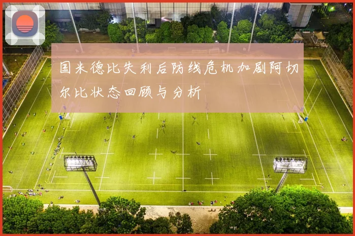 国米德比失利后防线危机加剧阿切尔比状态回顾与分析
