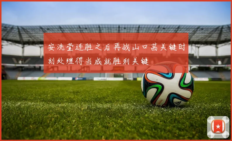 安洗莹连胜之后再战山口茜关键时刻处理得当成就胜利关键